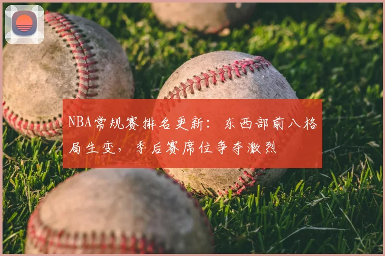 NBA常规赛排名更新:东西部前八格局生变,季后赛席位争夺激烈
