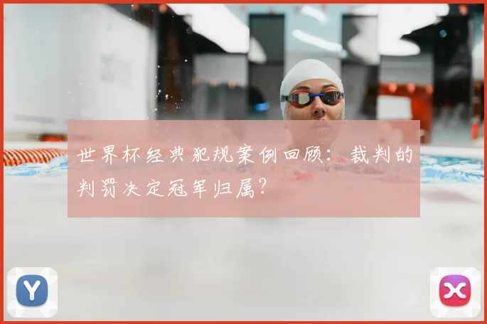 世界杯经典犯规案例回顾:裁判的判罚决定冠军归属?