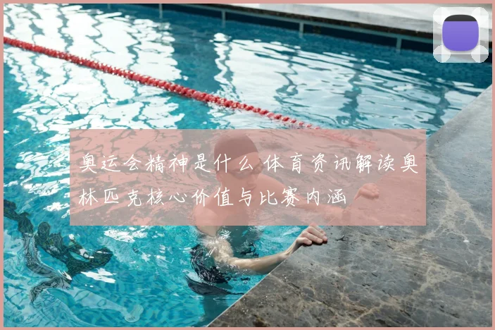 奥运会精神是什么 体育资讯解读奥林匹克核心价值与比赛内涵