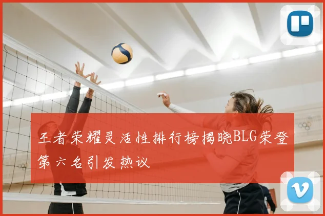王者荣耀灵活性排行榜揭晓BLG荣登第六名引发热议