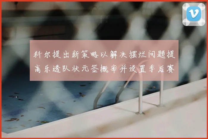 科尔提出新策略以解决摆烂问题提高乐透队状元签概率并设置季后赛奖励