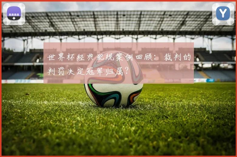 世界杯经典犯规案例回顾:裁判的判罚决定冠军归属?