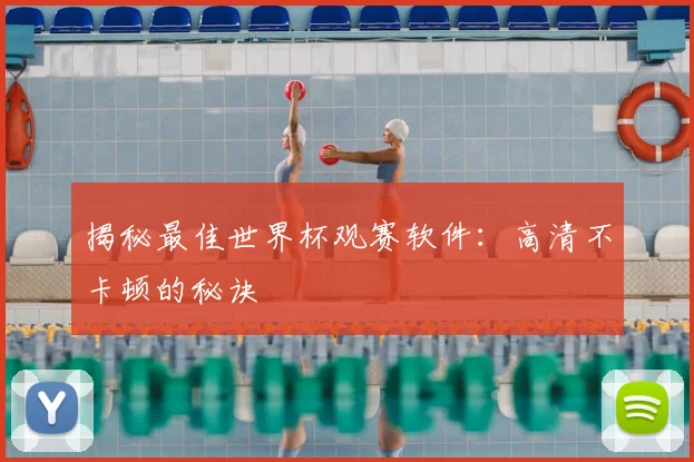 揭秘最佳世界杯观赛软件：高清不卡顿的秘诀
