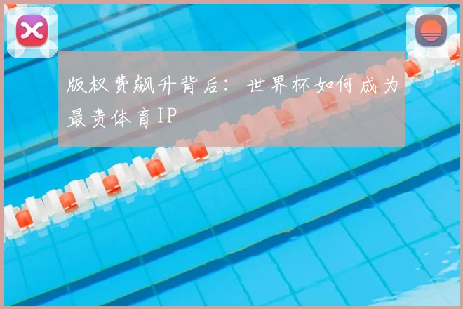 版权费飙升背后：世界杯如何成为最贵体育IP