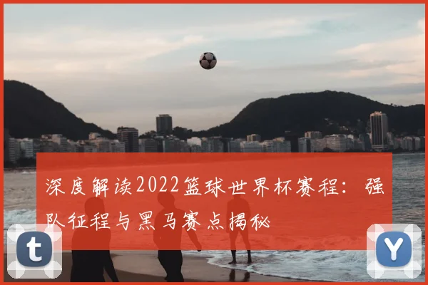 深度解读2022篮球世界杯赛程：强队征程与黑马赛点揭秘