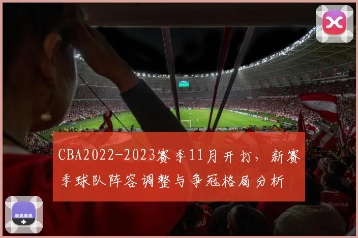 CBA2022-2023赛季11月开打,新赛季球队阵容调整与争冠格局分析